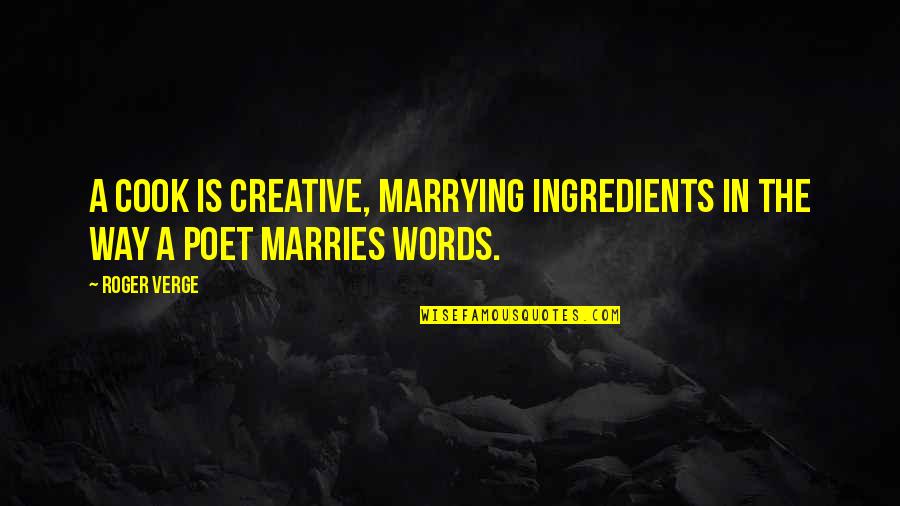 Roger Verge Quotes By Roger Verge: A cook is creative, marrying ingredients in the