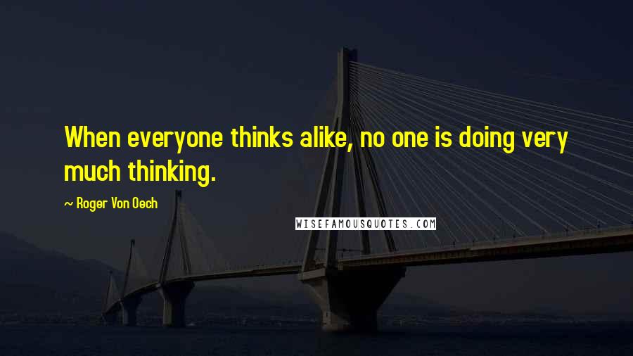 Roger Von Oech quotes: When everyone thinks alike, no one is doing very much thinking.