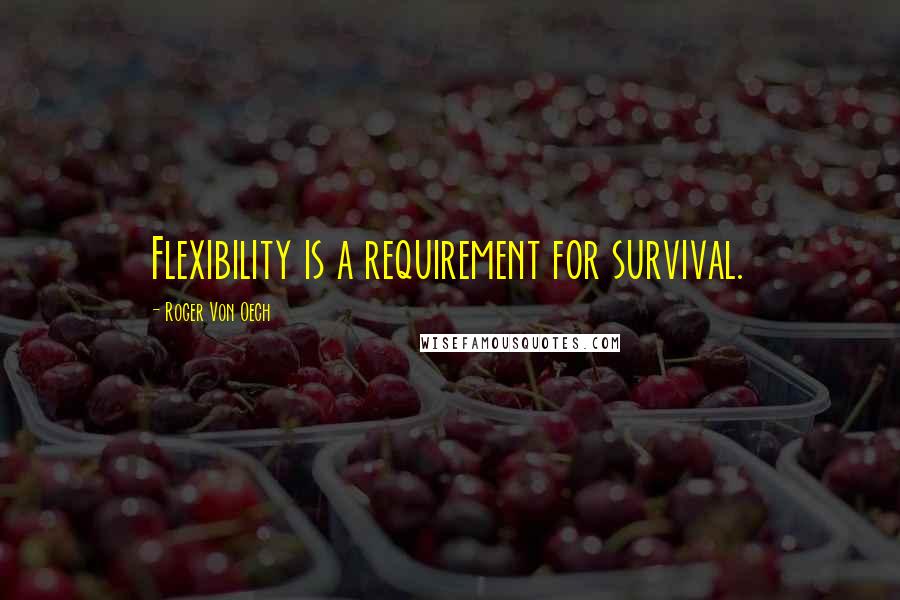 Roger Von Oech quotes: Flexibility is a requirement for survival.