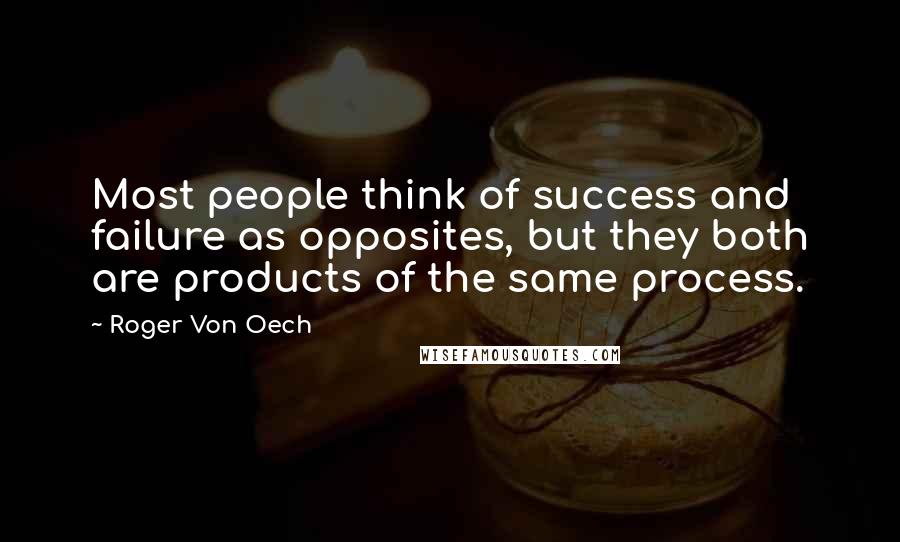 Roger Von Oech quotes: Most people think of success and failure as opposites, but they both are products of the same process.