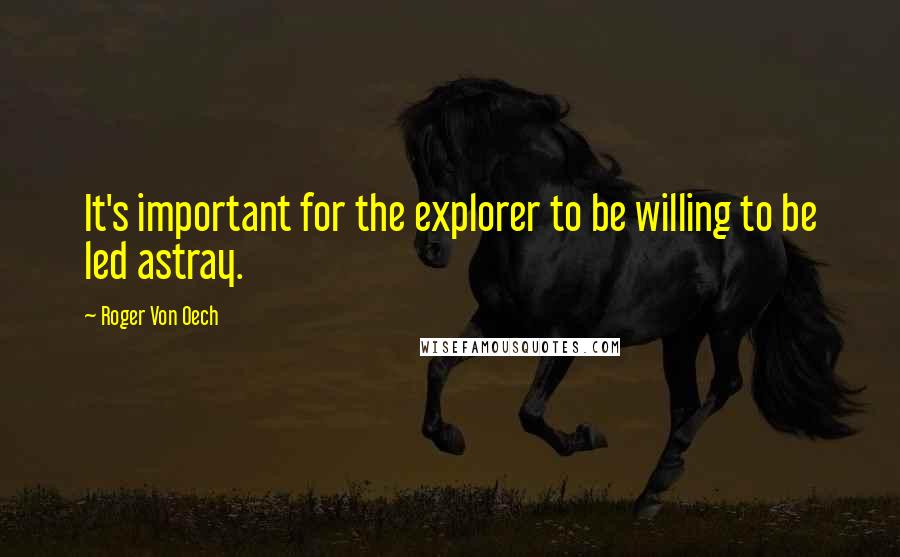 Roger Von Oech quotes: It's important for the explorer to be willing to be led astray.