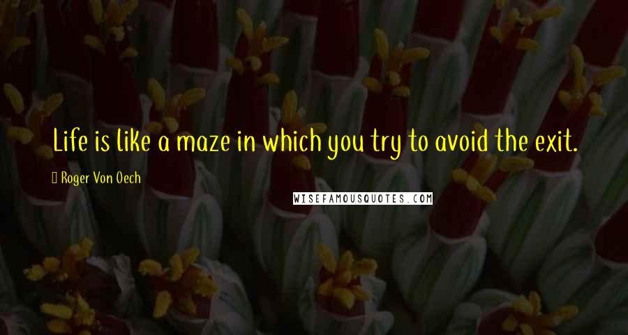 Roger Von Oech quotes: Life is like a maze in which you try to avoid the exit.