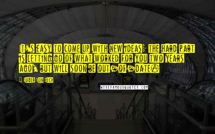 Roger Von Oech quotes: It's easy to come up with new ideas; the hard part is letting go of what worked for you two years ago, but will soon be out-of-date.