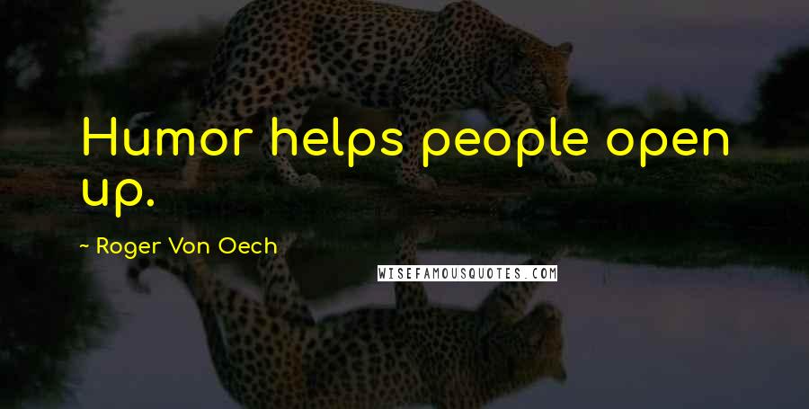 Roger Von Oech quotes: Humor helps people open up.