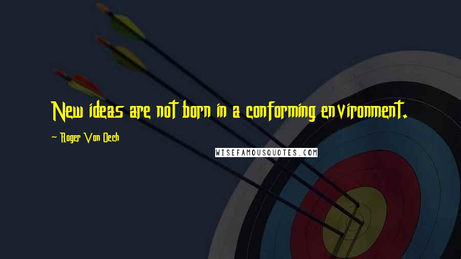 Roger Von Oech quotes: New ideas are not born in a conforming environment.