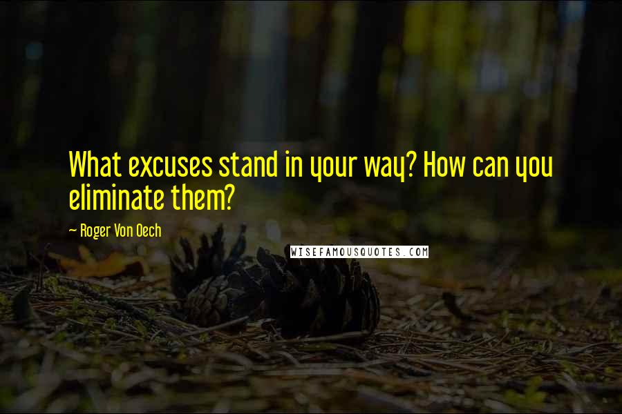 Roger Von Oech quotes: What excuses stand in your way? How can you eliminate them?