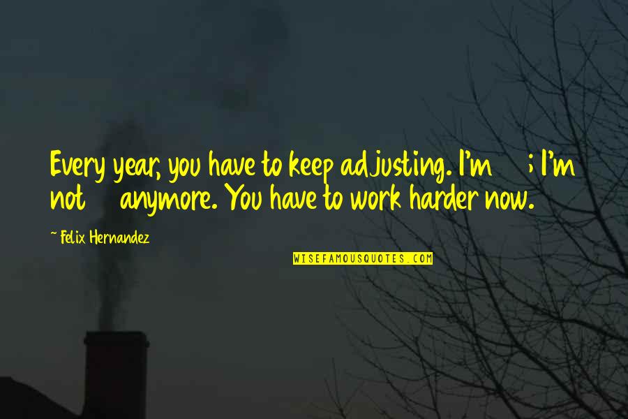 Roger W. Sperry Quotes By Felix Hernandez: Every year, you have to keep adjusting. I'm Roger W. Sperry Quotes By Felix Hernandez: Every year, you have to keep adjusting. I'm