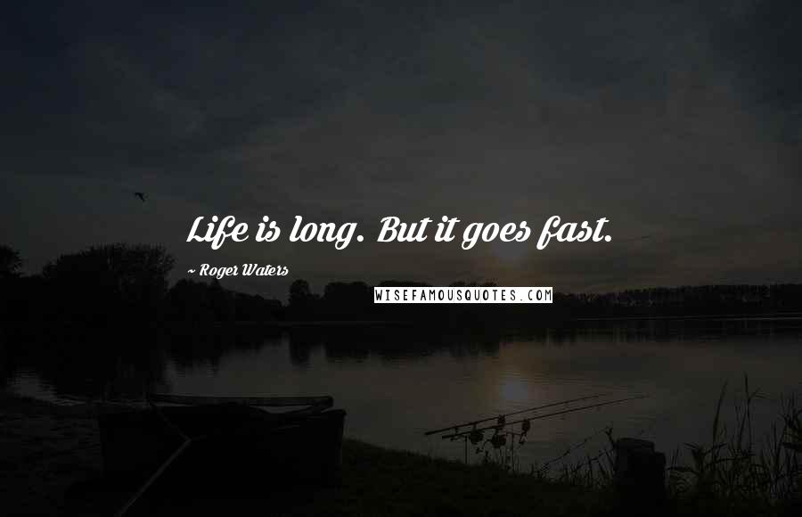 Roger Waters quotes: Life is long. But it goes fast.