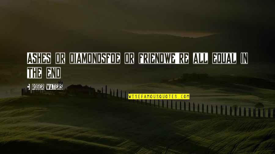 Roger Waters Quotes By Roger Waters: Ashes or diamondsfoe or friendwe're all equal in Roger Waters Quotes By Roger Waters: Ashes or diamondsfoe or friendwe're all equal in