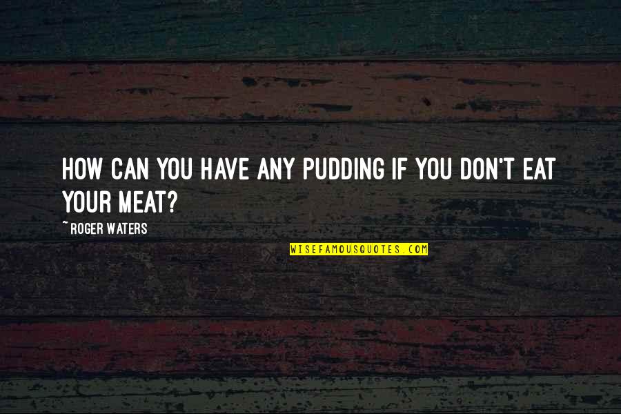 Roger Waters Quotes By Roger Waters: How can you have any pudding if you Roger Waters Quotes By Roger Waters: How can you have any pudding if you