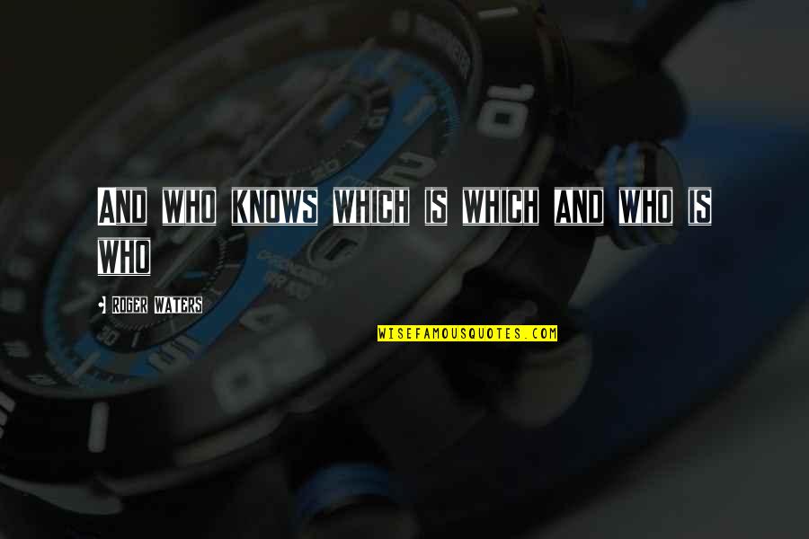 Roger Waters Quotes By Roger Waters: And who knows which is which and who Roger Waters Quotes By Roger Waters: And who knows which is which and who