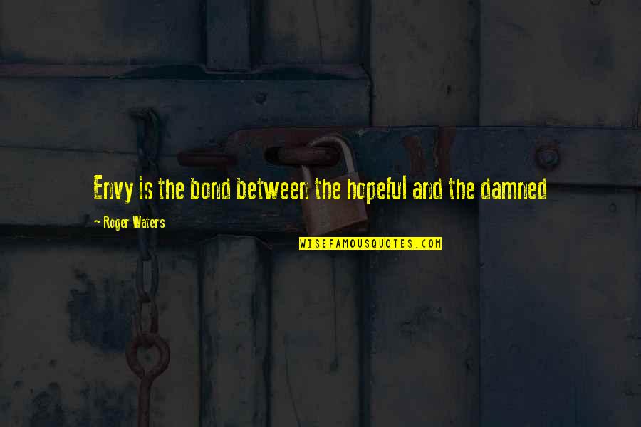 Roger Waters Quotes By Roger Waters: Envy is the bond between the hopeful and Roger Waters Quotes By Roger Waters: Envy is the bond between the hopeful and