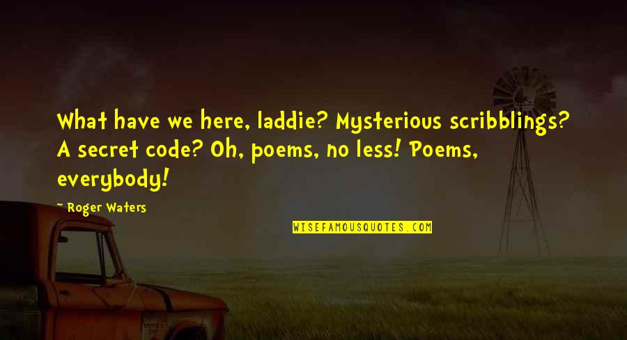 Roger Waters Quotes By Roger Waters: What have we here, laddie? Mysterious scribblings? A Roger Waters Quotes By Roger Waters: What have we here, laddie? Mysterious scribblings? A