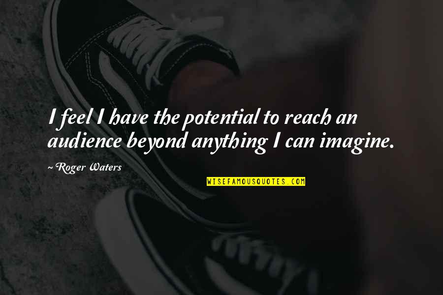 Roger Waters Quotes By Roger Waters: I feel I have the potential to reach