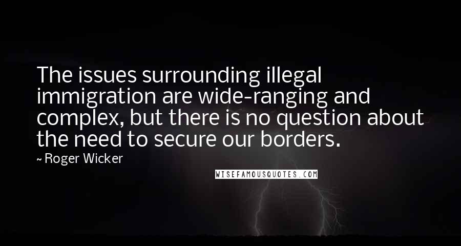 Roger Wicker quotes: The issues surrounding illegal immigration are wide-ranging and complex, but there is no question about the need to secure our borders.