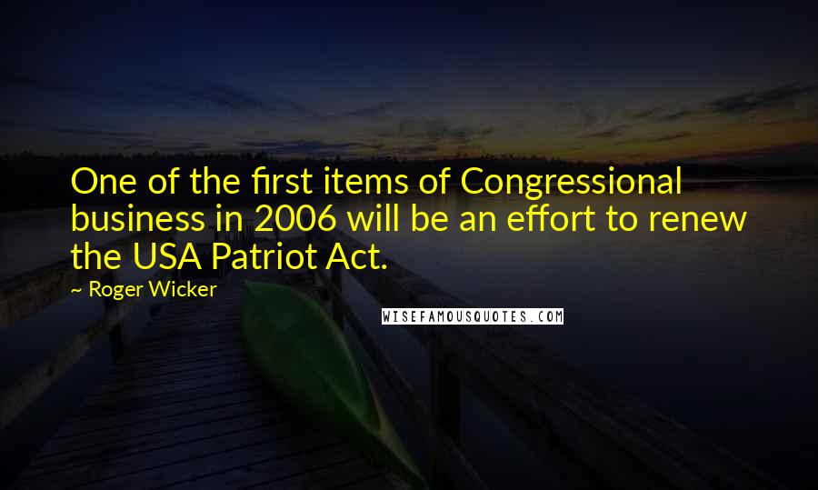 Roger Wicker quotes: One of the first items of Congressional business in 2006 will be an effort to renew the USA Patriot Act.