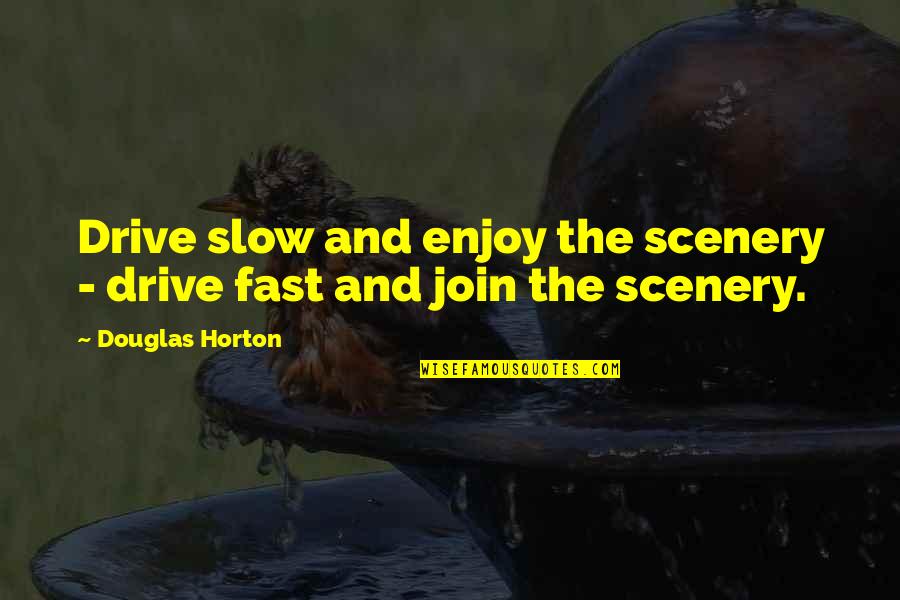 Roger Wilkins Quotes By Douglas Horton: Drive slow and enjoy the scenery - drive