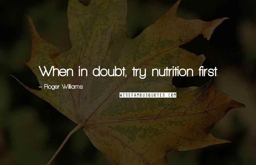 Roger Williams quotes: When in doubt, try nutrition first.