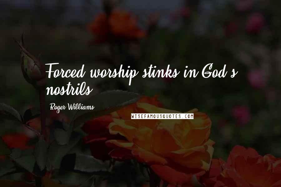 Roger Williams quotes: Forced worship stinks in God's nostrils