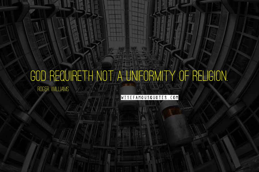 Roger Williams quotes: God requireth not a uniformity of religion.