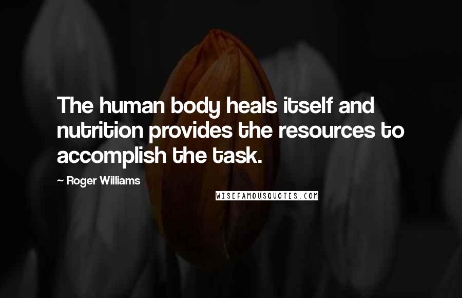 Roger Williams quotes: The human body heals itself and nutrition provides the resources to accomplish the task.