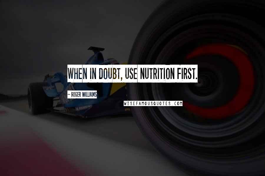 Roger Williams quotes: When in doubt, use nutrition first.