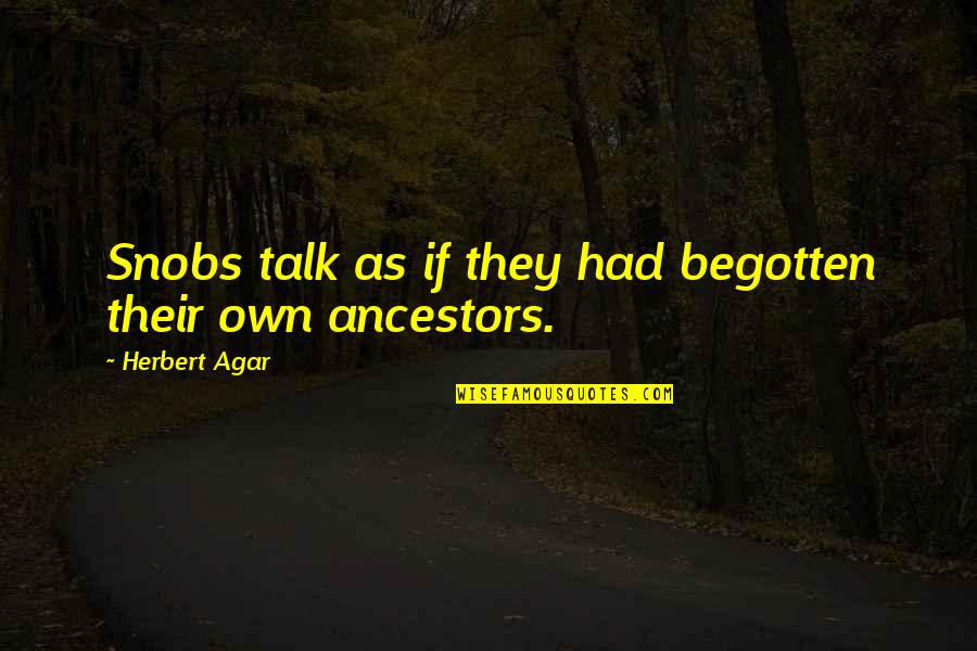 Roger Williams Quotes By Herbert Agar: Snobs talk as if they had begotten their Roger Williams Quotes By Herbert Agar: Snobs talk as if they had begotten their