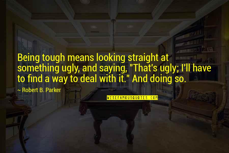Roger Williams Quotes By Robert B. Parker: Being tough means looking straight at something ugly, Roger Williams Quotes By Robert B. Parker: Being tough means looking straight at something ugly,