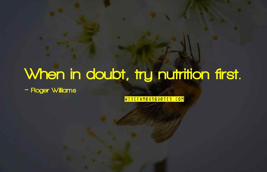 Roger Williams Quotes By Roger Williams: When in doubt, try nutrition first. Roger Williams Quotes By Roger Williams: When in doubt, try nutrition first.