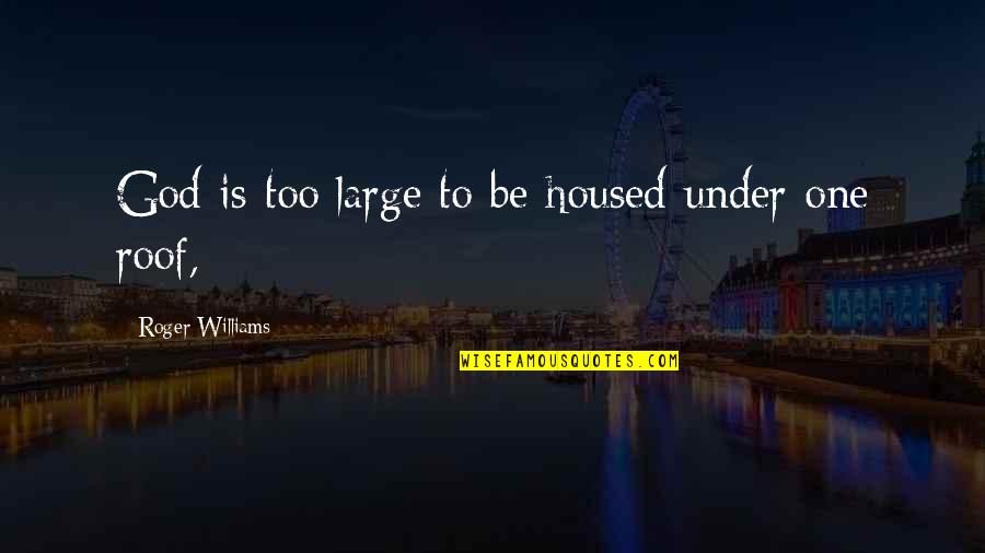 Roger Williams Quotes By Roger Williams: God is too large to be housed under Roger Williams Quotes By Roger Williams: God is too large to be housed under