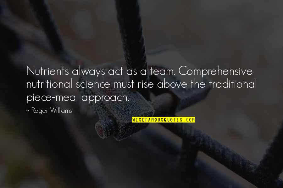 Roger Williams Quotes By Roger Williams: Nutrients always act as a team. Comprehensive nutritional Roger Williams Quotes By Roger Williams: Nutrients always act as a team. Comprehensive nutritional