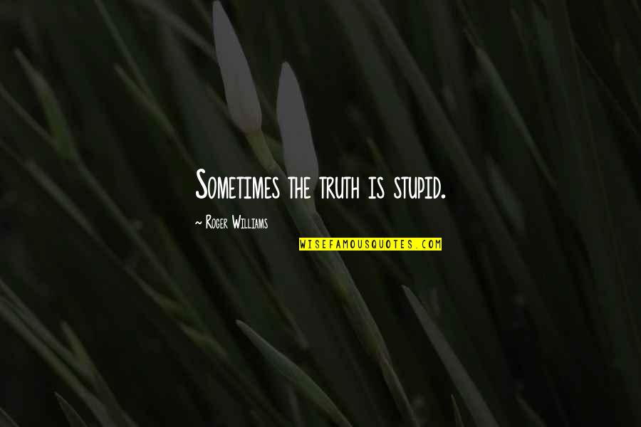 Roger Williams Quotes By Roger Williams: Sometimes the truth is stupid. Roger Williams Quotes By Roger Williams: Sometimes the truth is stupid.