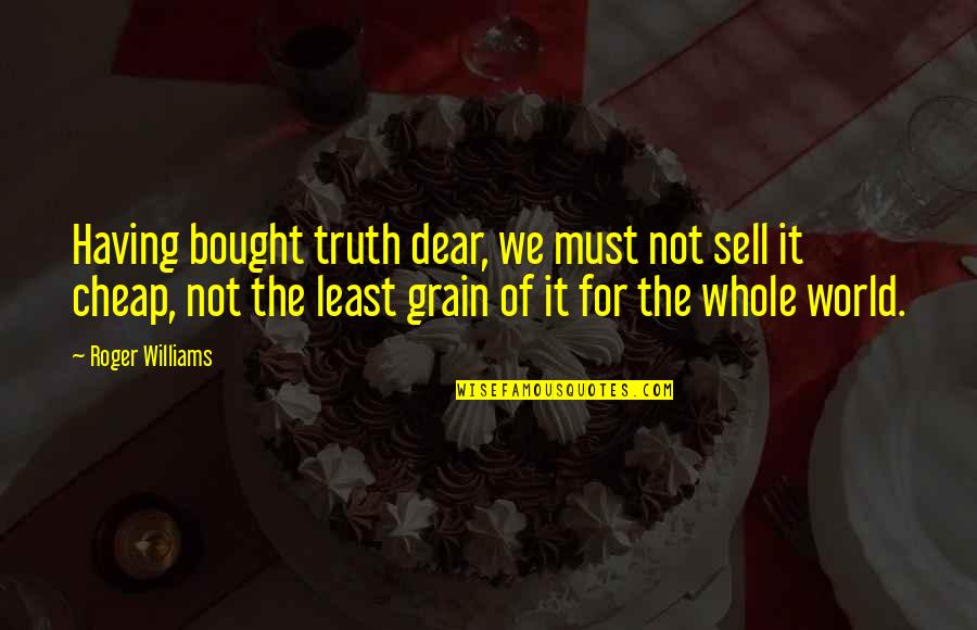 Roger Williams Quotes By Roger Williams: Having bought truth dear, we must not sell Roger Williams Quotes By Roger Williams: Having bought truth dear, we must not sell