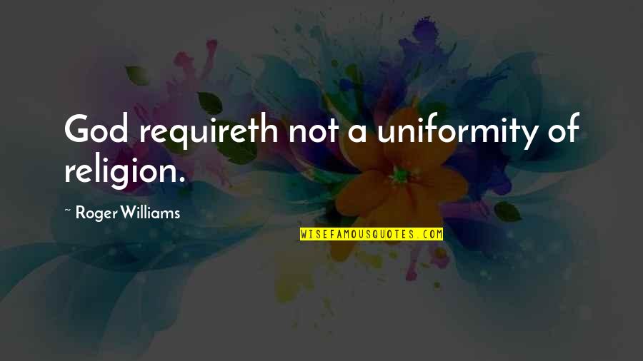 Roger Williams Quotes By Roger Williams: God requireth not a uniformity of religion. Roger Williams Quotes By Roger Williams: God requireth not a uniformity of religion.