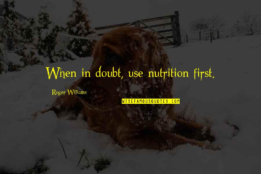 Roger Williams Quotes By Roger Williams: When in doubt, use nutrition first. Roger Williams Quotes By Roger Williams: When in doubt, use nutrition first.