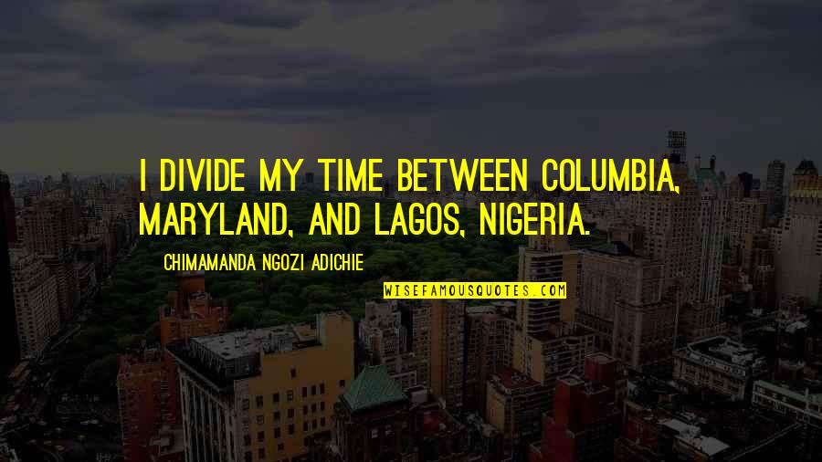 Roger Williams Theologian Quotes By Chimamanda Ngozi Adichie: I divide my time between Columbia, Maryland, and