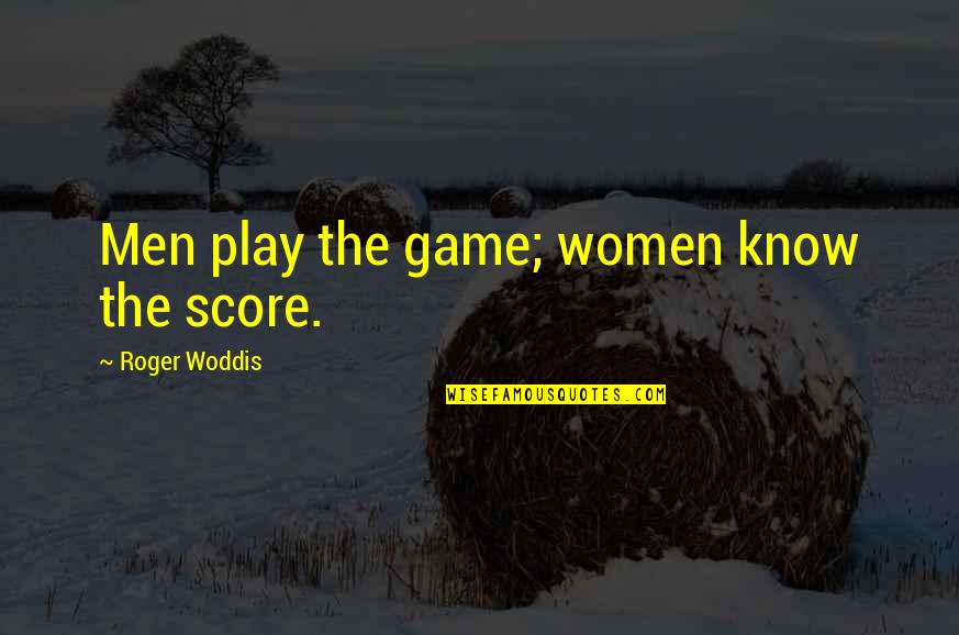 Roger Woddis Quotes By Roger Woddis: Men play the game; women know the score.