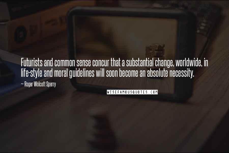 Roger Wolcott Sperry quotes: Futurists and common sense concur that a substantial change, worldwide, in life-style and moral guidelines will soon become an absolute necessity.