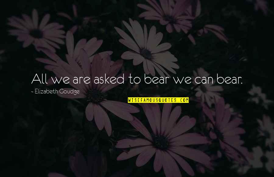 Roger Youderian Quotes By Elizabeth Goudge: All we are asked to bear we can Roger Youderian Quotes By Elizabeth Goudge: All we are asked to bear we can