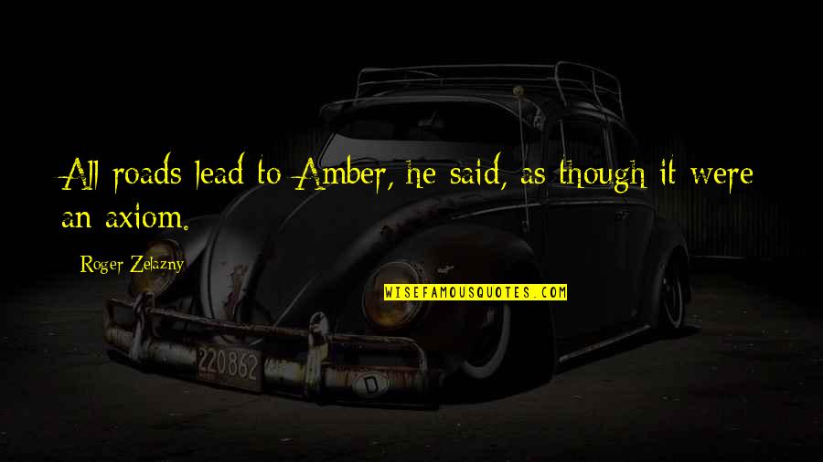 Roger Zelazny Amber Quotes By Roger Zelazny: All roads lead to Amber, he said, as