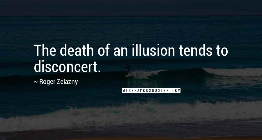 Roger Zelazny quotes: The death of an illusion tends to disconcert.