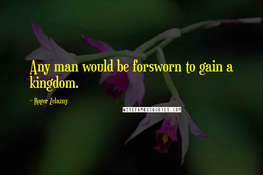 Roger Zelazny quotes: Any man would be forsworn to gain a kingdom.