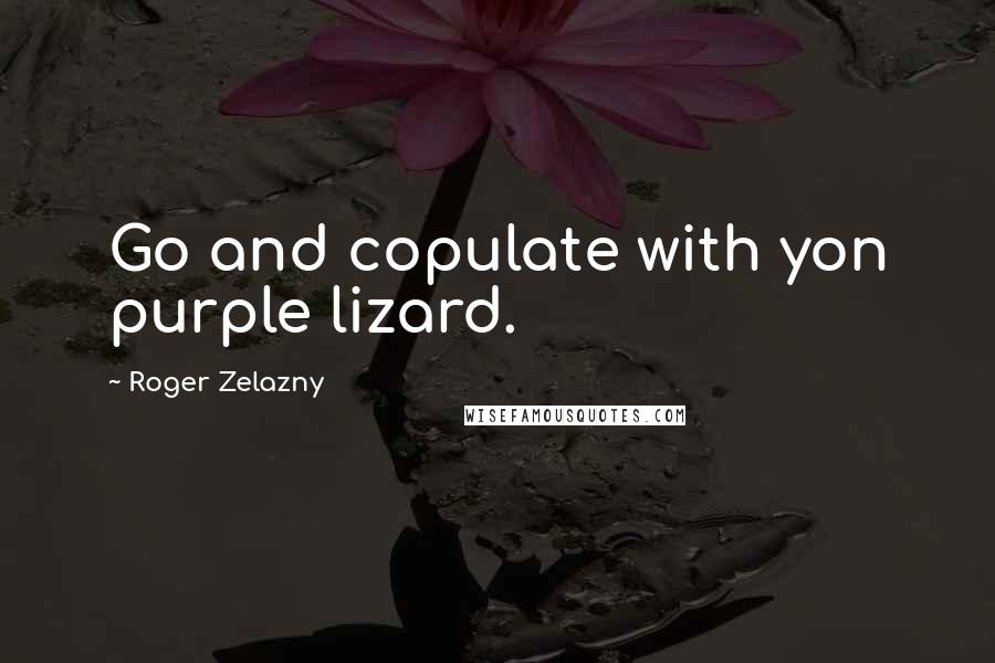 Roger Zelazny quotes: Go and copulate with yon purple lizard.
