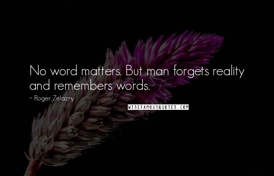 Roger Zelazny quotes: No word matters. But man forgets reality and remembers words.