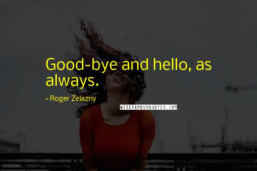 Roger Zelazny quotes: Good-bye and hello, as always.