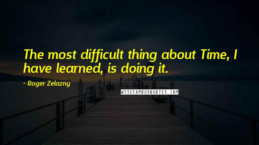 Roger Zelazny quotes: The most difficult thing about Time, I have learned, is doing it.