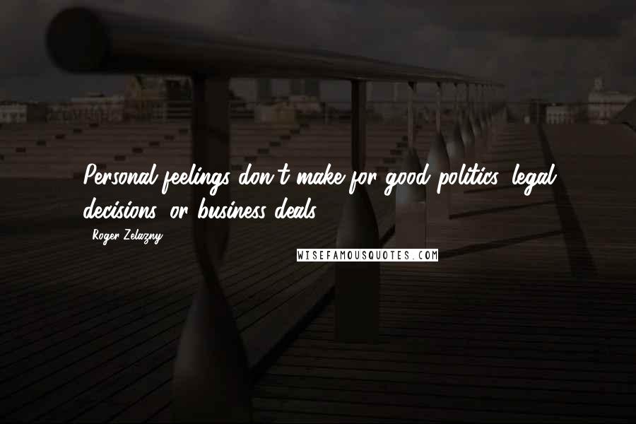 Roger Zelazny quotes: Personal feelings don't make for good politics, legal decisions, or business deals.