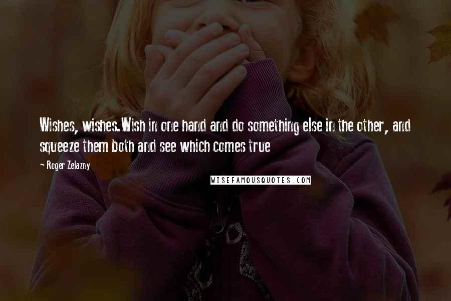 Roger Zelazny quotes: Wishes, wishes.Wish in one hand and do something else in the other, and squeeze them both and see which comes true Roger Zelazny quotes: Wishes, wishes.Wish in one hand and do something else in the other, and squeeze them both and see which comes true