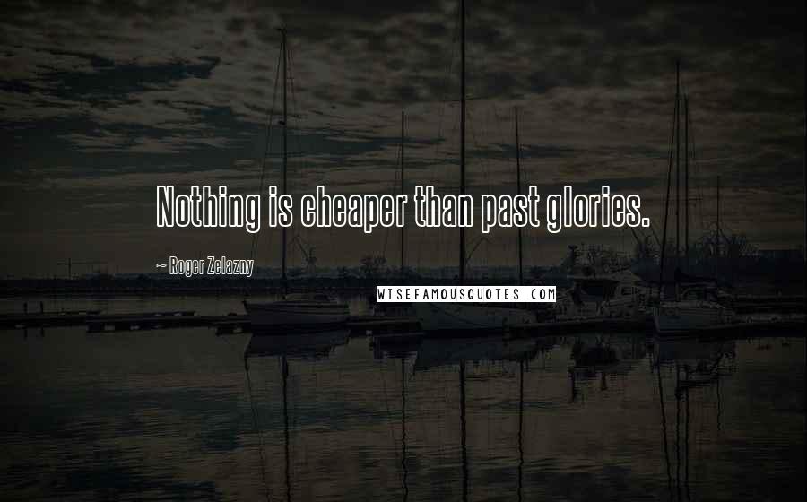 Roger Zelazny quotes: Nothing is cheaper than past glories.