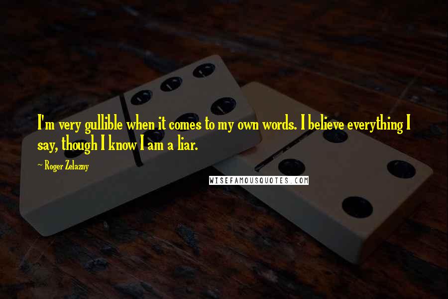 Roger Zelazny quotes: I'm very gullible when it comes to my own words. I believe everything I say, though I know I am a liar.